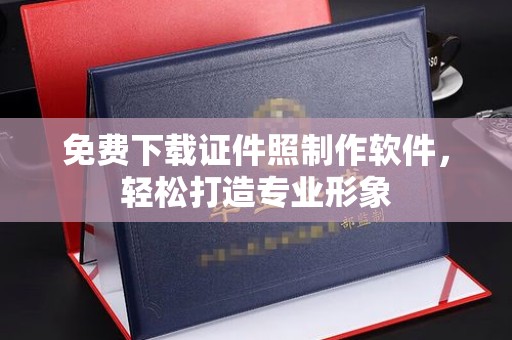 哈尔滨免费下载证件照制作软件，轻松打造专业形象