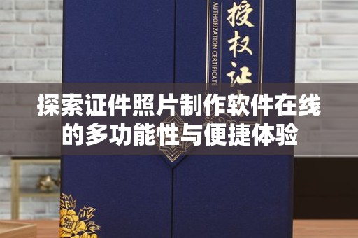 哈尔滨探索证件照片制作软件在线的多功能性与便捷体验