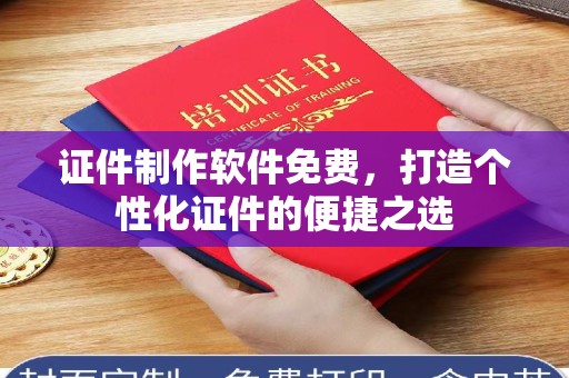 哈尔滨证件制作软件免费，打造个性化证件的便捷之选